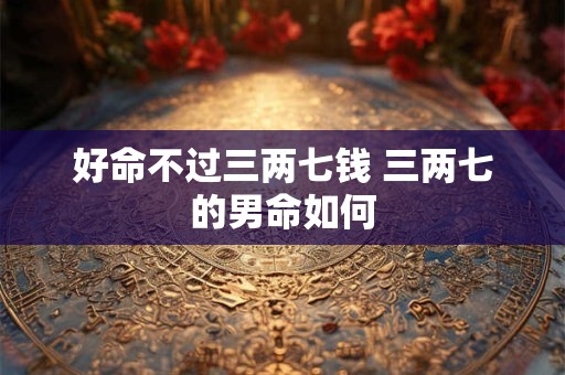 好命不过三两七钱 三两七的男命如何