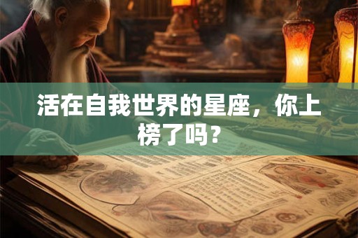 活在自我世界的星座，你上榜了吗？