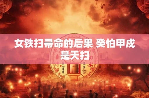 女铁扫帚命的后果 癸怕甲戍是天扫