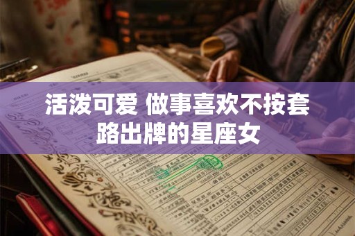 活泼可爱 做事喜欢不按套路出牌的星座女