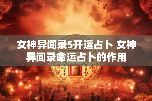 女神异闻录5开运占卜 女神异闻录命运占卜的作用