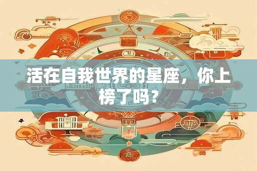 活在自我世界的星座，你上榜了吗？