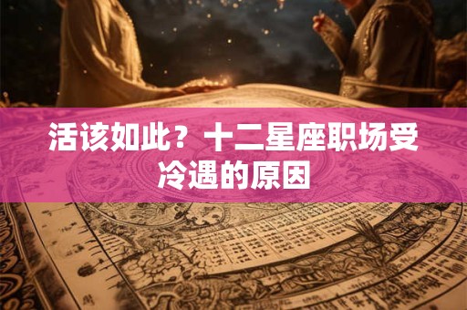 活该如此？十二星座职场受冷遇的原因