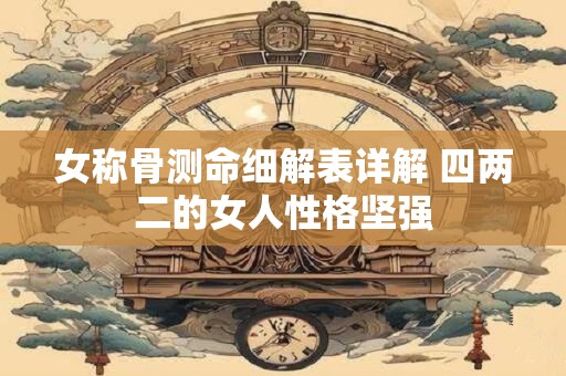 女称骨测命细解表详解 四两二的女人性格坚强