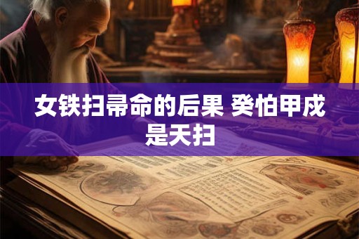 女铁扫帚命的后果 癸怕甲戍是天扫