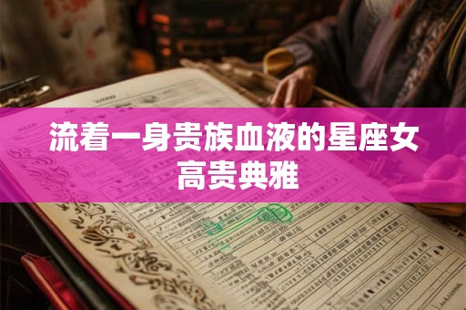流着一身贵族血液的星座女 高贵典雅