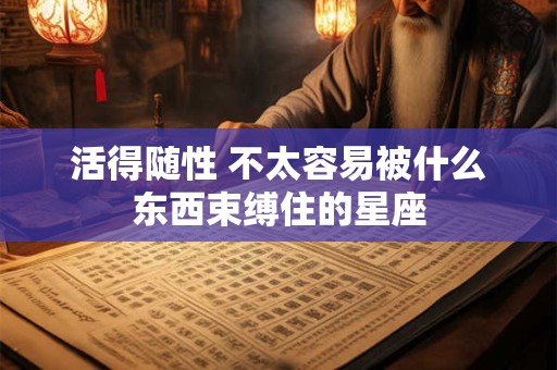 活得随性 不太容易被什么东西束缚住的星座