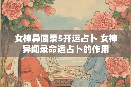 女神异闻录5开运占卜 女神异闻录命运占卜的作用
