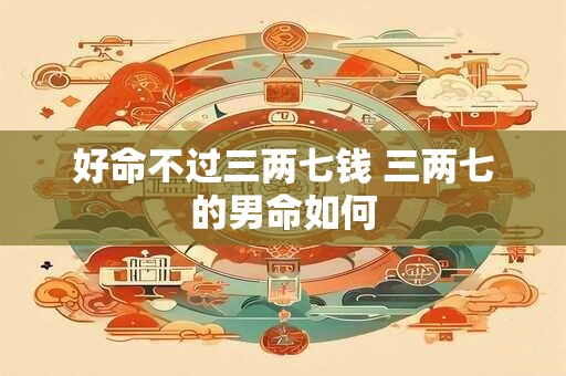 好命不过三两七钱 三两七的男命如何