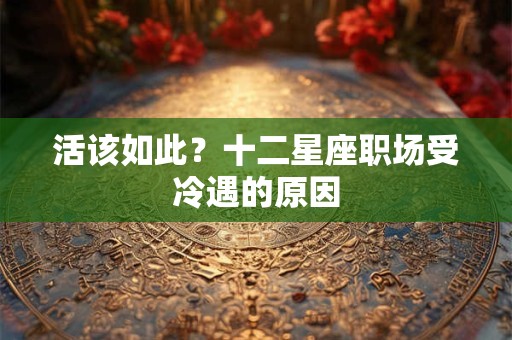 详细阅读:活该如此?十二星座职场受冷遇的原因 活该如此?十二星座职场受冷遇的原因