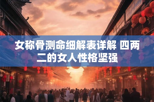 女称骨测命细解表详解 四两二的女人性格坚强