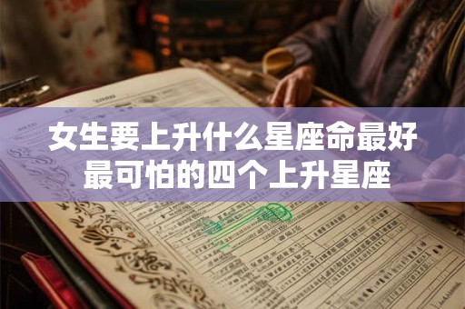 女生要上升什么星座命最好 最可怕的四个上升星座