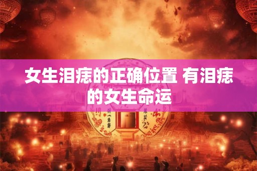 女生泪痣的正确位置 有泪痣的女生命运