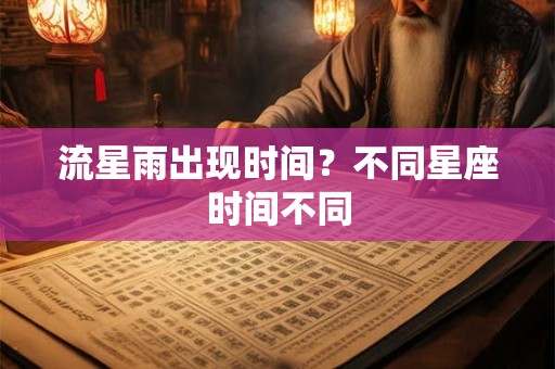 流星雨出现时间？不同星座时间不同