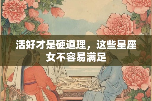 活好才是硬道理，这些星座女不容易满足