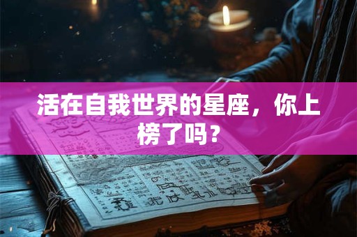 活在自我世界的星座，你上榜了吗？
