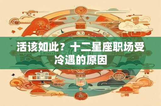 活该如此?十二星座职场受冷遇的原因 活该如此?十二星座职场受冷遇的原因