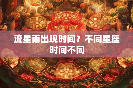 流星雨出现时间？不同星座时间不同