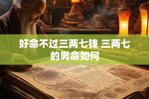 好命不过三两七钱 三两七的男命如何