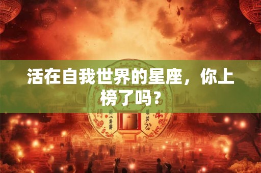 活在自我世界的星座，你上榜了吗？