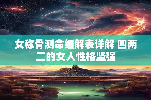 女称骨测命细解表详解 四两二的女人性格坚强