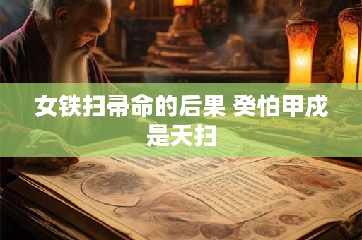 女铁扫帚命的后果 癸怕甲戍是天扫