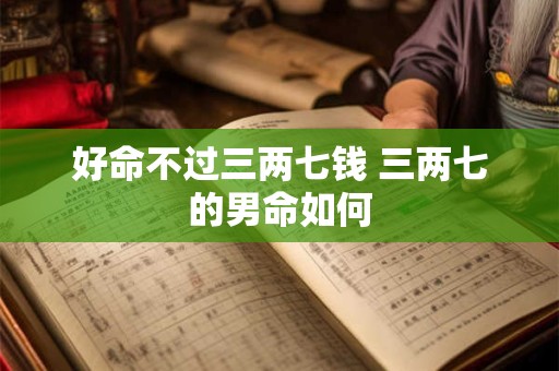 好命不过三两七钱 三两七的男命如何