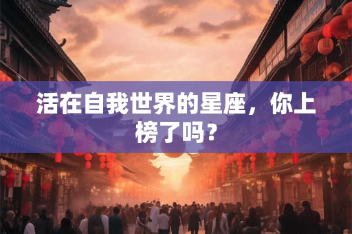 活在自我世界的星座，你上榜了吗？
