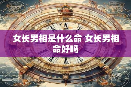 女长男相是什么命 女长男相命好吗