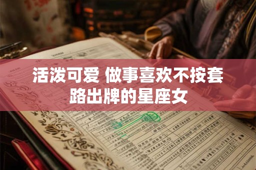 活泼可爱 做事喜欢不按套路出牌的星座女