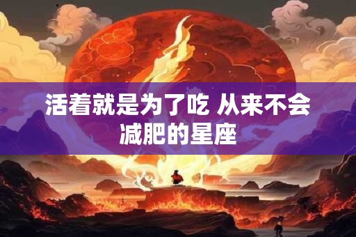 活着就是为了吃 从来不会减肥的星座