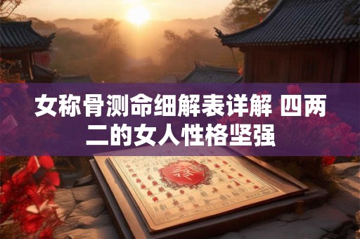 女称骨测命细解表详解 四两二的女人性格坚强