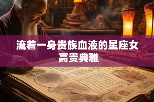 流着一身贵族血液的星座女 高贵典雅