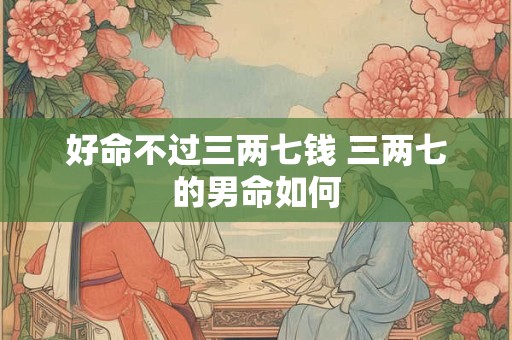 好命不过三两七钱 三两七的男命如何