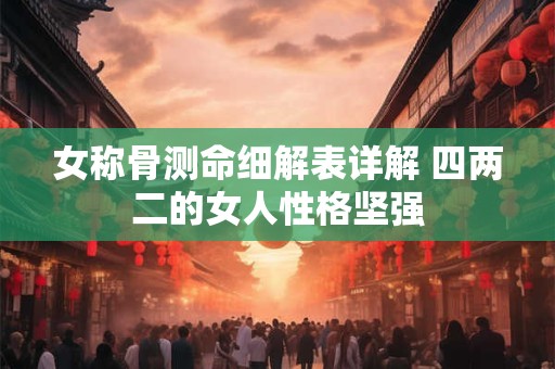 女称骨测命细解表详解 四两二的女人性格坚强