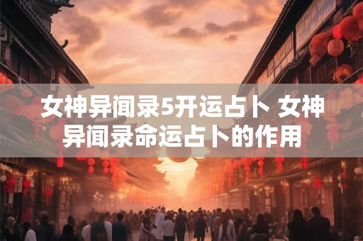 女神异闻录5开运占卜 女神异闻录命运占卜的作用