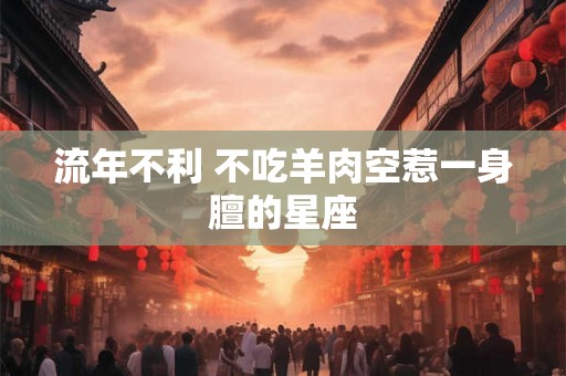 流年不利 不吃羊肉空惹一身膻的星座