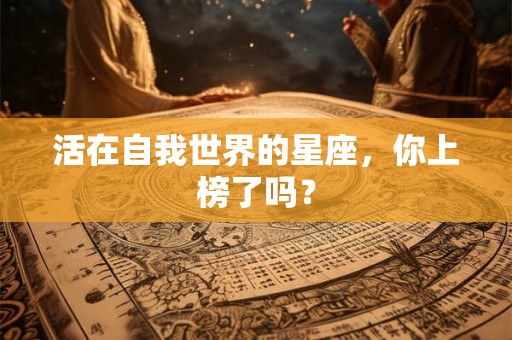活在自我世界的星座，你上榜了吗？