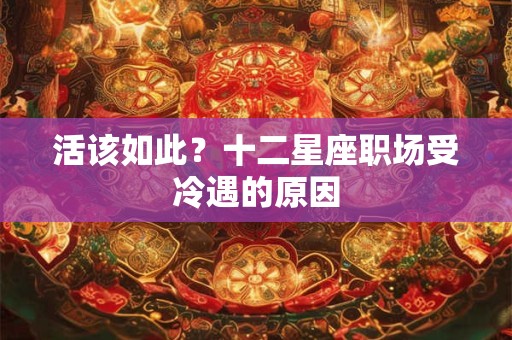 活该如此？十二星座职场受冷遇的原因