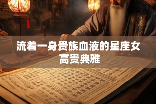 流着一身贵族血液的星座女 高贵典雅