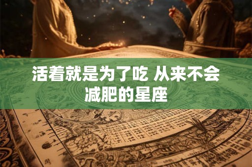 活着就是为了吃 从来不会减肥的星座