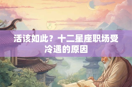 活该如此？十二星座职场受冷遇的原因
