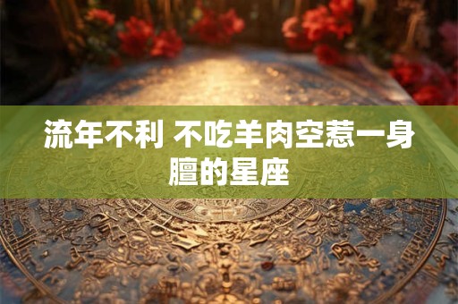 流年不利 不吃羊肉空惹一身膻的星座
