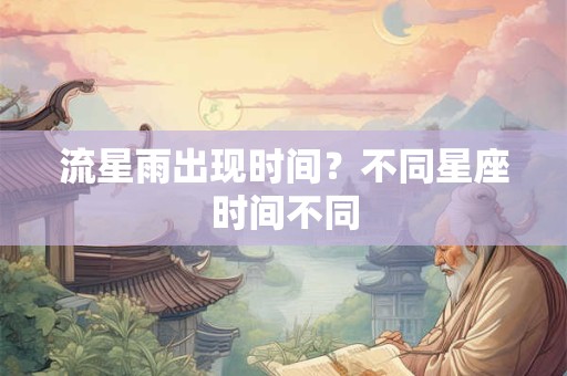 流星雨出现时间？不同星座时间不同