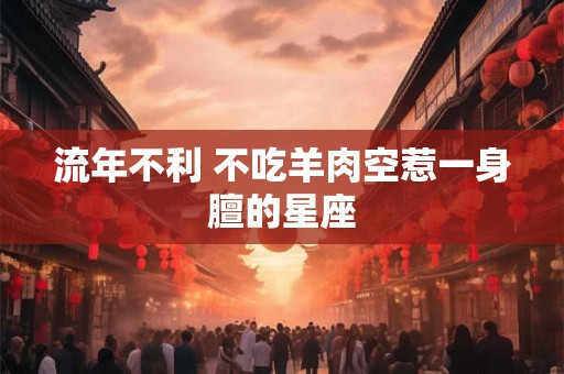 流年不利 不吃羊肉空惹一身膻的星座