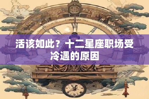 活该如此？十二星座职场受冷遇的原因