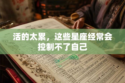 活的太累，这些星座经常会控制不了自己