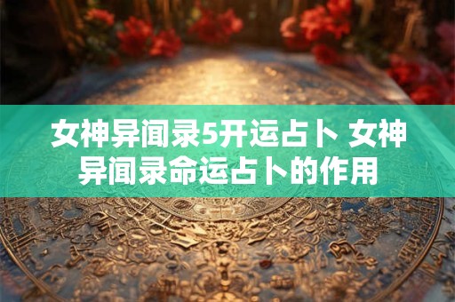 女神异闻录5开运占卜 女神异闻录命运占卜的作用