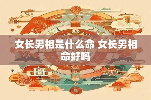 女长男相是什么命 女长男相命好吗