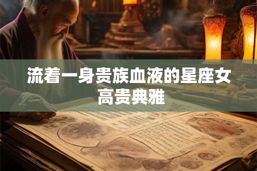 流着一身贵族血液的星座女 高贵典雅